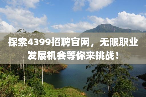 探索4399招聘官网，无限职业发展机会等你来挑战！