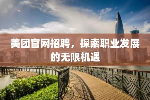 美团官网招聘，探索职业发展的无限机遇