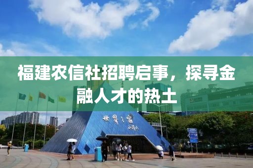 福建农信社招聘启事，探寻金融人才的热土