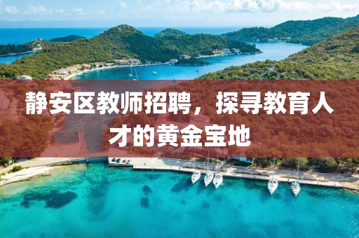 静安区教师招聘，探寻教育人才的黄金宝地