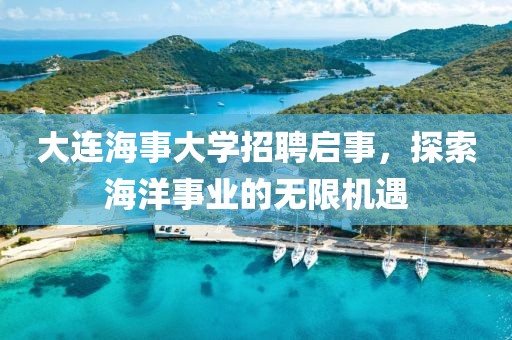 大连海事大学招聘启事，探索海洋事业的无限机遇