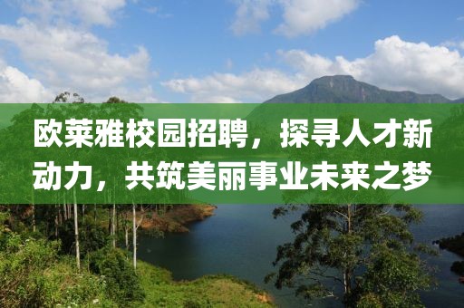 欧莱雅校园招聘，探寻人才新动力，共筑美丽事业未来之梦