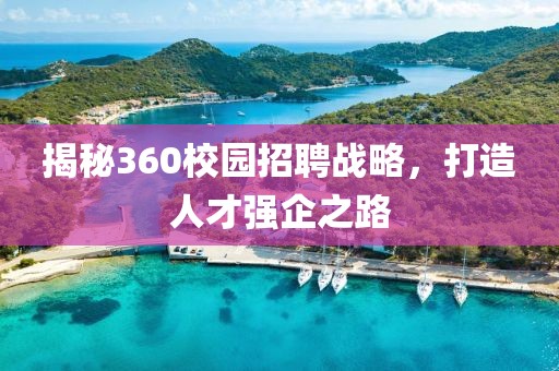 揭秘360校园招聘战略，打造人才强企之路