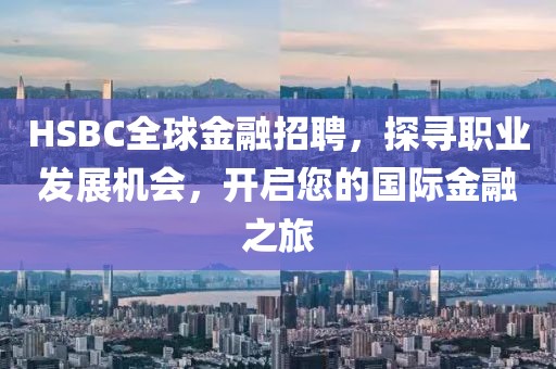 HSBC全球金融招聘，探寻职业发展机会，开启您的国际金融之旅