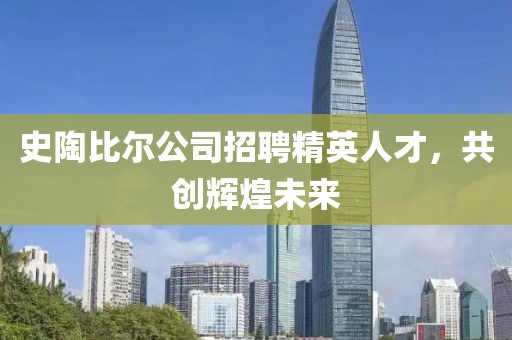 史陶比尔公司招聘精英人才，共创辉煌未来