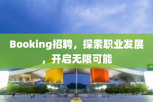 Booking招聘，探索职业发展，开启无限可能