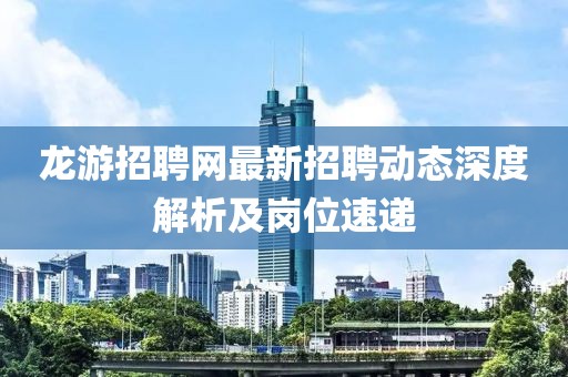 龙游招聘网最新招聘动态深度解析及岗位速递