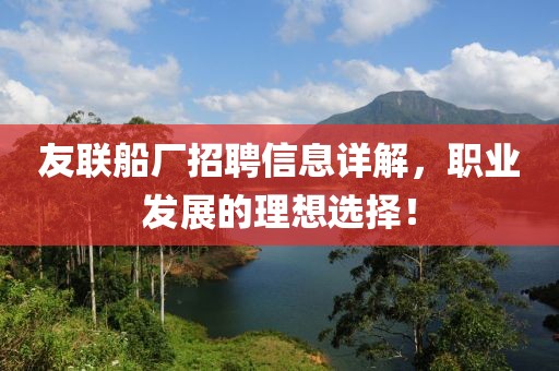 友联船厂招聘信息详解，职业发展的理想选择！