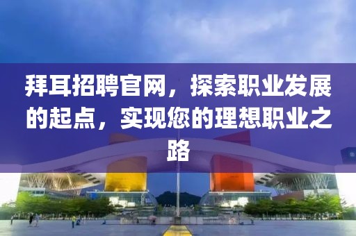 拜耳招聘官网，探索职业发展的起点，实现您的理想职业之路