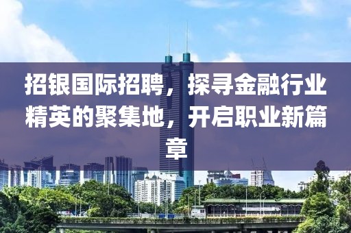 招银国际招聘，探寻金融行业精英的聚集地，开启职业新篇章