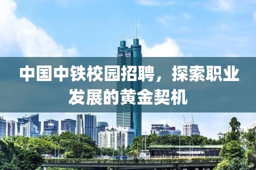 中国中铁校园招聘，探索职业发展的黄金契机