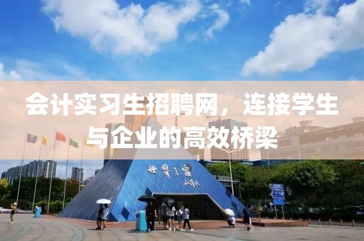 会计实习生招聘网，连接学生与企业的高效桥梁