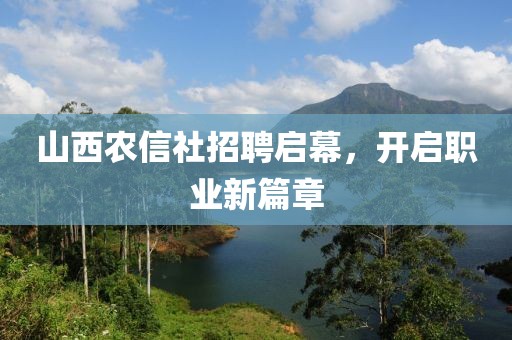 山西农信社招聘启幕，开启职业新篇章