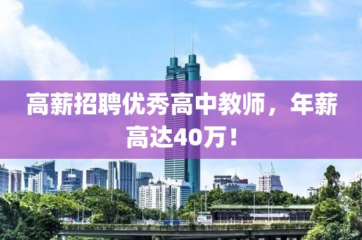 高薪招聘优秀高中教师，年薪高达40万！