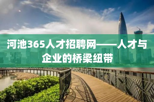 河池365人才招聘网——人才与企业的桥梁纽带