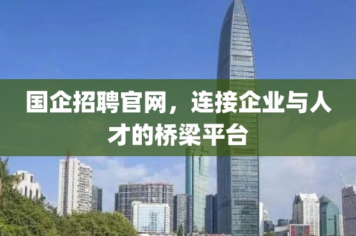 国企招聘官网，连接企业与人才的桥梁平台