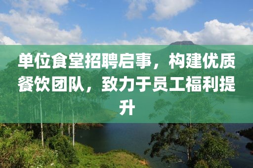 单位食堂招聘启事，构建优质餐饮团队，致力于员工福利提升